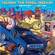 Cruisin' the Fossil Freeway An Epoch Tale of a Scientist and an Artist on the Ultimate 5,000-Mile Paleo Road Trip by Johnson, Kirk; Troll, Ray, 9781555914516