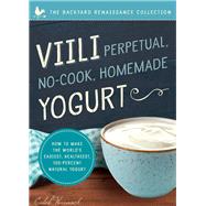 Viili Perpetual, No-Cook, Homemade Yogurt How to Make the Worlds Easiest, Healthiest, 100-Percent Natural Yogurt by Warnock, Caleb, 9781942934516