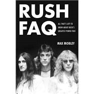 Rush FAQ All That's Left to Know About Rock's Greatest Power Trio by Mobley, Max, 9781617134517