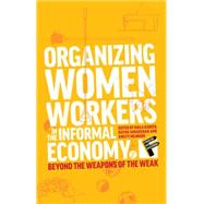Organizing Women Workers in the Informal Economy Beyond the Weapons of the Weak by Kabeer, Naila; Sudarshan, Ratna; Milward, Kristi, 9781780324517