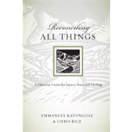 Reconciling All Things : A Christian Vision for Justice, Peace, and Healing by Katongole, Emmanuel, 9780830834518