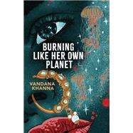 Burning Like Her Own Planet by Vandana Khanna, 9781949944518