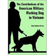 The Contributions of the American Military Working Dog in Vietnam by Murray, Mary Kathleen, 9781410224521