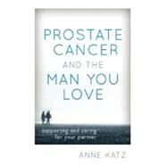 Prostate Cancer and the Man You Love Supporting and Caring for Your Partner by Katz, Anne, 9781442214521