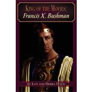King of the Movies : Francis X. Bushman by Davis, Lon; Davis, Debra; Bushman, Francis, Mrs., 9781593934521