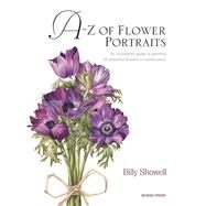 A-Z of Flower Portraits An Illustrated Guide to Painting 40 Beautiful Flowers in Watercolour by Showell, Billy, 9781844484522