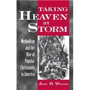 Taking Heaven by Storm Methodism and the Rise of Popular Christianity in America by Wigger, John H., 9780195104523