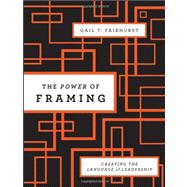 The Power of Framing Creating the Language of Leadership by Fairhurst, Gail T., 9780470494523