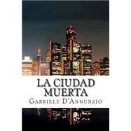 La ciudad muerta / The Dead City by D'Annunzio, Gabriele; Bracho, Raul, 9781505584523