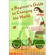A Beginner's Guide to Changing the World by Losada, Isabel, 9780060834524
