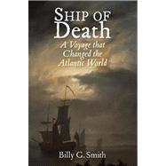 Ship of Death; A Voyage that Changed the Atlantic World by Billy G. Smith, 9780300194524