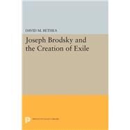 Joseph Brodsky and the Creation of Exile by Bethea, David M., 9780691634524