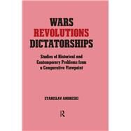 Wars, Revolutions and Dictatorships: Studies of Historical and Contemporary Problems from a Comparative Viewpoint by Andreski,Stanislav, 9780714634524
