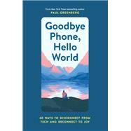 Goodbye Phone, Hello World 65 Ways to Disconnect from Tech and Reconnect to Joy by Greenberg, Paul; Ponzi, Emiliano, 9781452184524