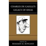 Charles De Gaulle's Legacy of Ideas by Rowland, Benjamin M.; Allin, Dana H.; Behr, Timo; Calleo, David P.; Chivvis, Christopher S.; Harper, John L.; Row, Thomas; Stuermer, Michael; Xiang, Lanxin, 9780739164525