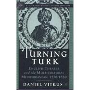 Turning Turk English Theater and the Multicultural Mediterranean by Vitkus, Daniel, 9780312294526