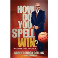 How Do You Spell Win? Memoirs from a Mentor by Collins, Robert; Chapman, Dena, 9780578854526