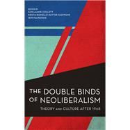 The Double Binds of Neoliberalism Theory and Culture After 1968 by Collett, Guillaume; Giappone, Krista Bonello Rutter; MacKenzie, Iain, 9781538154526