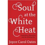 Soul at the White Heat by Oates, Joyce Carol, 9780062564528