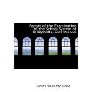 Report of the Examination of the School System of Bridgeport, Connecticut by Van Sickle, James Hixon, 9780554764528