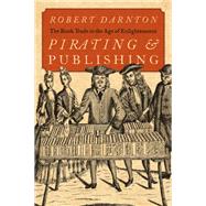 Pirating and Publishing The Book Trade in the Age of Enlightenment by Darnton, Robert, 9780195144529