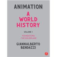 Animation: A World History: Volume I: Foundations - The Golden Age by Bendazzi; Giannalberto, 9781138854529