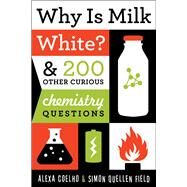 Why Is Milk White? & 200 Other Curious Chemistry Questions by Coelho, Alexa; Field, Simon Quellen, 9781613744529