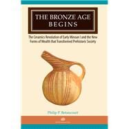 The Bronze Age Begins: The Ceramics Revolution of Early Minoan I and the New Forms of Wealth That Transformed Prehistoric Society by Betancourt, Philip P., 9781931534529