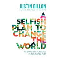A Selfish Plan to Change the World by Dillon, Justin, 9780718084530