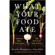 What Your Food Ate How to Heal Our Land and Reclaim Our Health by Montgomery, David R.; Bikl, Anne, 9781324004530