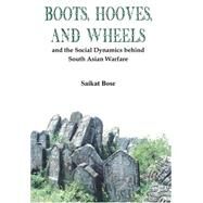 Boot, Hooves and Wheels And the Social Dynamics behind South Asian Warfare by Bose, Saikat, 9789384464530