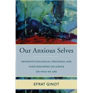 Our Anxious Selves Neuropsychological Processes and their Enduring Influence on Who We Are by Ginot, Efrat, 9780393714531
