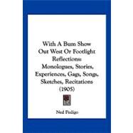 With a Bum Show Out West or Footlight Reflections : Monologues, Stories, Experiences, Gags, Songs, Sketches, Recitations (1905) by Pedigo, Ned, 9781120054531