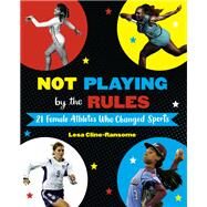 Not Playing by the Rules: 21 Female Athletes Who Changed Sports by Cline-Ransome, Lesa, 9781524764531