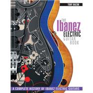 The Ibanez Electric Guitar Book A Complete History of Ibanez Electric Guitars by Bacon, Tony, 9781617134531