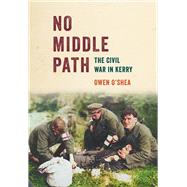 No Middle Path The Civil War in Kerry by O'Shea, Owen, 9781785374531
