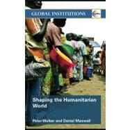 Shaping the Humanitarian World by Walker, Peter; Maxwell, Daniel G., 9780203614532