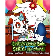 Selfish Little Bob, Selfish No More! by Mitchell, Joyce; Zieroth, Emily, 9781495434532