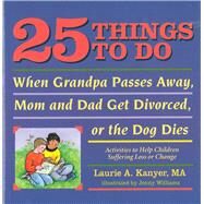 25 Things to Do When Grandpa Passes Away, Mom and Dad Get Divorced, or the Dog Dies Activities to Help Children Suffering a Loss or Change by Kanyer, Laurie; Williams, Jenny, 9781884734533