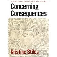 Concerning Consequences by Stiles, Kristine, 9780226774534