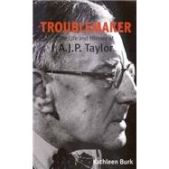 Troublemaker : The Life and History of A. J. P. Taylor by Kathleen Burk, 9780300094534