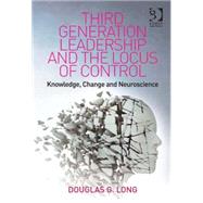 Third Generation Leadership and the Locus of Control: Knowledge, Change and Neuroscience by Long,Douglas G., 9781409444534