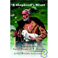 A Shepherd's Heart: Sermons From The Pastoral Ministry Of J.w. Alexander by Alexander, James W., 9781932474534