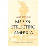 Reconstructing America : The Symbol of America in Modern Thought by James W. Ceaser, 9780300084535