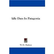 Idle Days in Patagonia by Hudson, W. H., 9780548204535