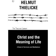 Christ and the Meaning of Life by Thielicke, Helmut; Doberstein, John W., 9780718894535