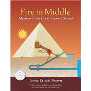 Fire in Middle Mystery of the Great Pyramid Solved by Brown, James Ernest, 9781543914535