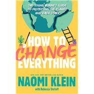 How to Change Everything The Young Human's Guide to Protecting the Planet and Each Other by Klein, Naomi; Stefoff, Rebecca, 9781534474536