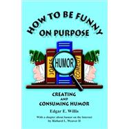 How to Be Funny on Purpose by Willis, Edgar E.; Weaver, Richard L., 9780973754537