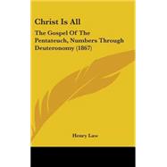 Christ Is All : The Gospel of the Pentateuch, Numbers Through Deuteronomy (1867) by Law, Henry, 9781437204537
